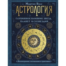 Астрология. Глубинное влияние звезд, планет и созвездий. Космограмма. Составление и трактовка. Мартин Вэлс